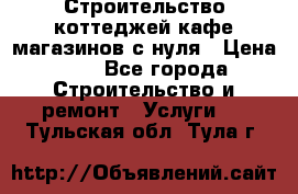 Строительство коттеджей,кафе,магазинов с нуля › Цена ­ 1 - Все города Строительство и ремонт » Услуги   . Тульская обл.,Тула г.